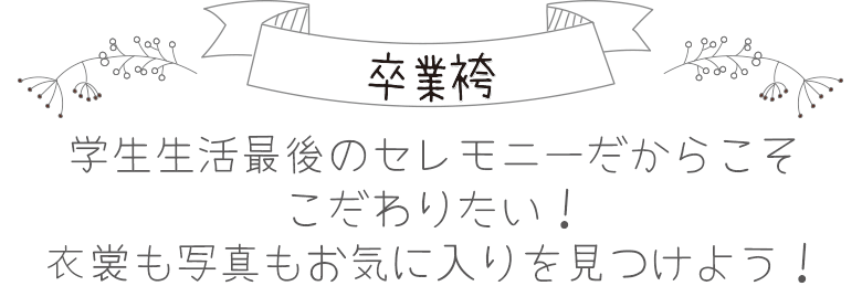卒業袴　学生生活最後のセレモニーだからこそこだわりたい！衣裳も写真もお気に入りを見つけよう！