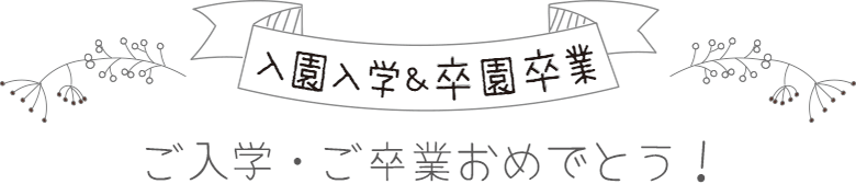 入園入学&卒園卒業 ご入学・ご卒業おめでとう!